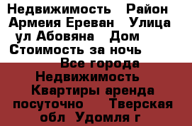Недвижимость › Район ­ Армеия Ереван › Улица ­ ул Абовяна › Дом ­ 26 › Стоимость за ночь ­ 2 800 - Все города Недвижимость » Квартиры аренда посуточно   . Тверская обл.,Удомля г.